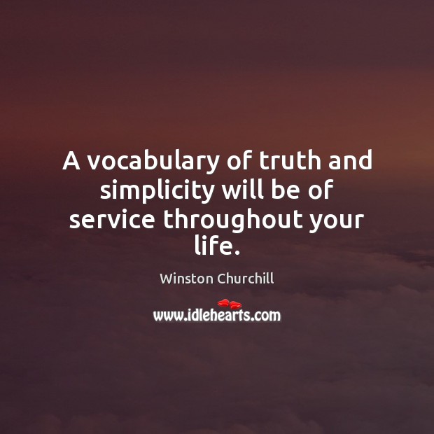A vocabulary of truth and simplicity will be of service throughout your life. Winston Churchill Picture Quote