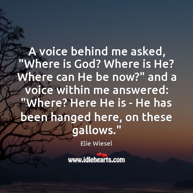 A voice behind me asked, “Where is God? Where is He? Where Elie Wiesel Picture Quote