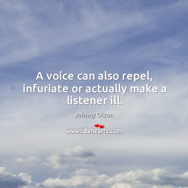 A voice can also repel, infuriate or actually make a listener ill. Image