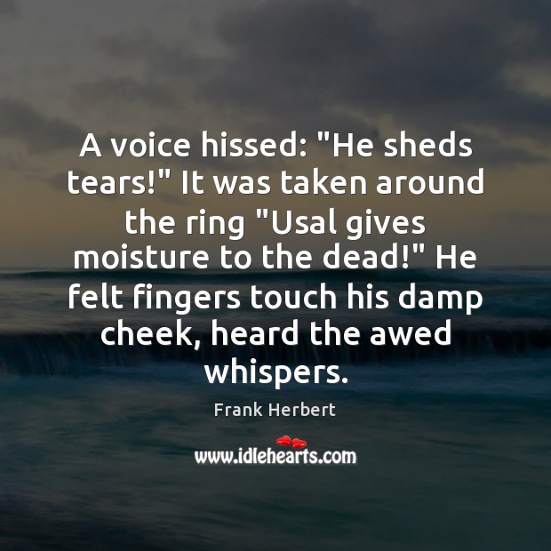 A voice hissed: “He sheds tears!” It was taken around the ring “ Frank Herbert Picture Quote