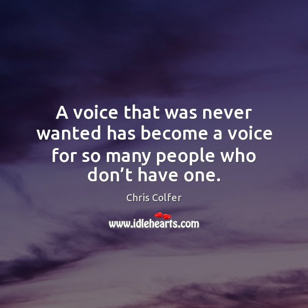 A voice that was never wanted has become a voice for so many people who don’t have one. Chris Colfer Picture Quote