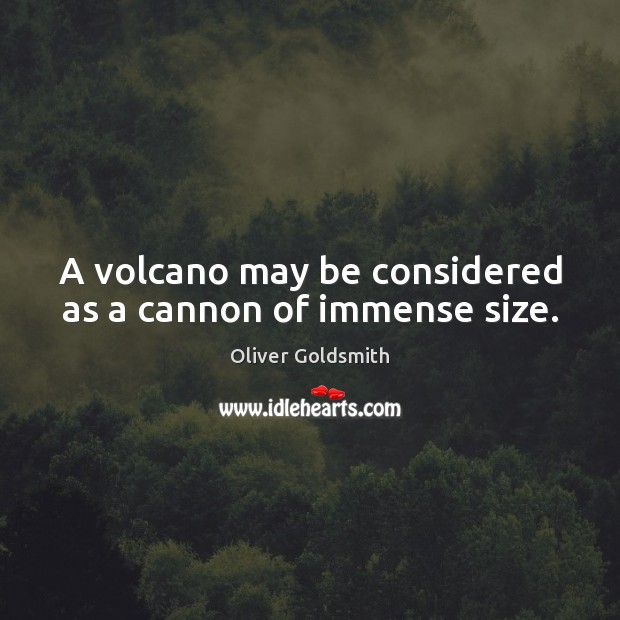 A volcano may be considered as a cannon of immense size. Oliver Goldsmith Picture Quote