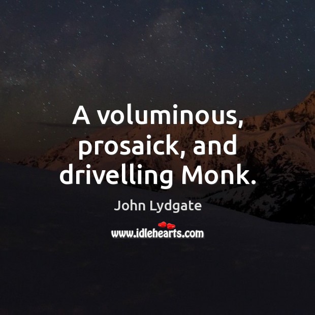 A voluminous, prosaick, and drivelling Monk. John Lydgate Picture Quote