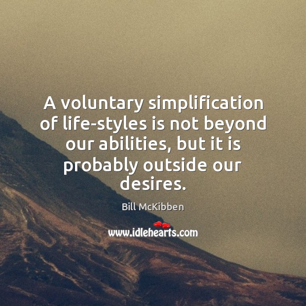 A voluntary simplification of life-styles is not beyond our abilities, but it Bill McKibben Picture Quote