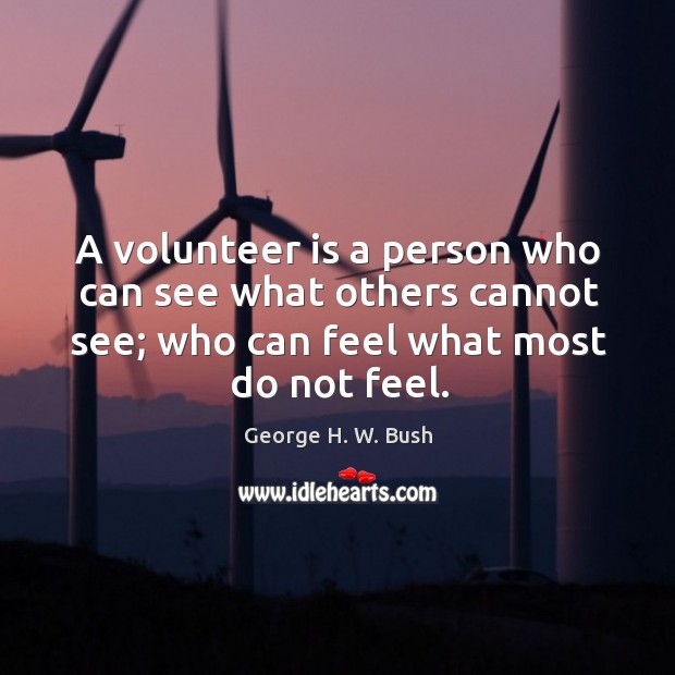 A volunteer is a person who can see what others cannot see; George H. W. Bush Picture Quote