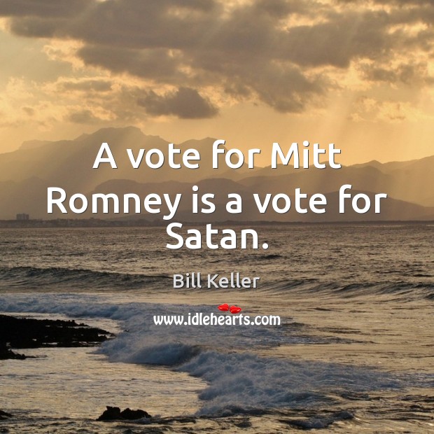A vote for Mitt Romney is a vote for Satan. Bill Keller Picture Quote
