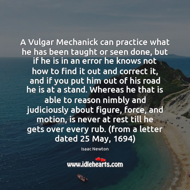A Vulgar Mechanick can practice what he has been taught or seen Isaac Newton Picture Quote