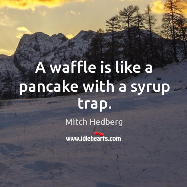 A waffle is like a pancake with a syrup trap. Mitch Hedberg Picture Quote