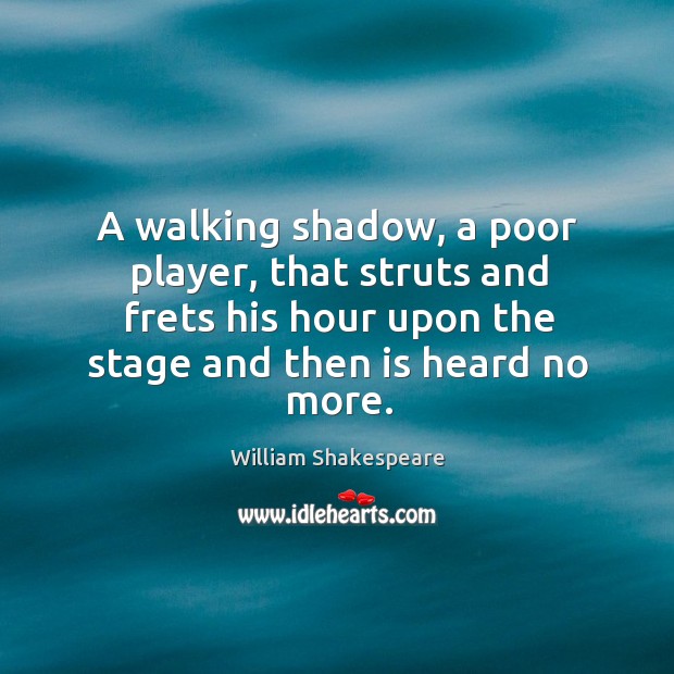 A walking shadow, a poor player, that struts and frets his hour upon the stage and then is heard no more. William Shakespeare Picture Quote