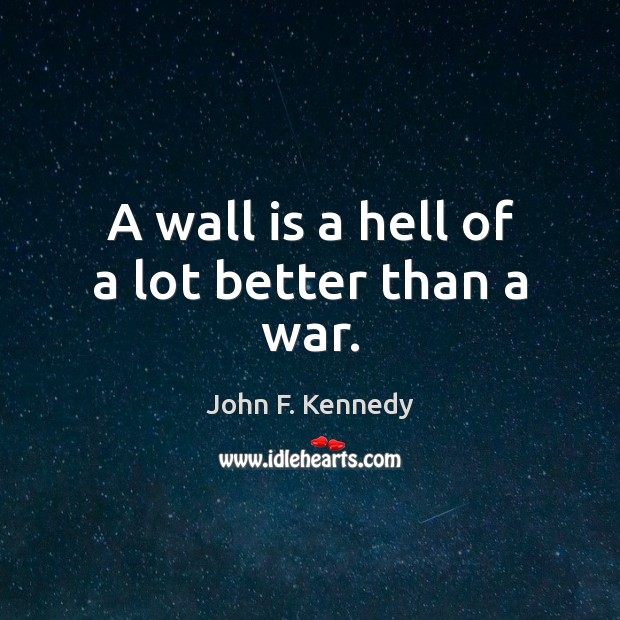A wall is a hell of a lot better than a war. John F. Kennedy Picture Quote