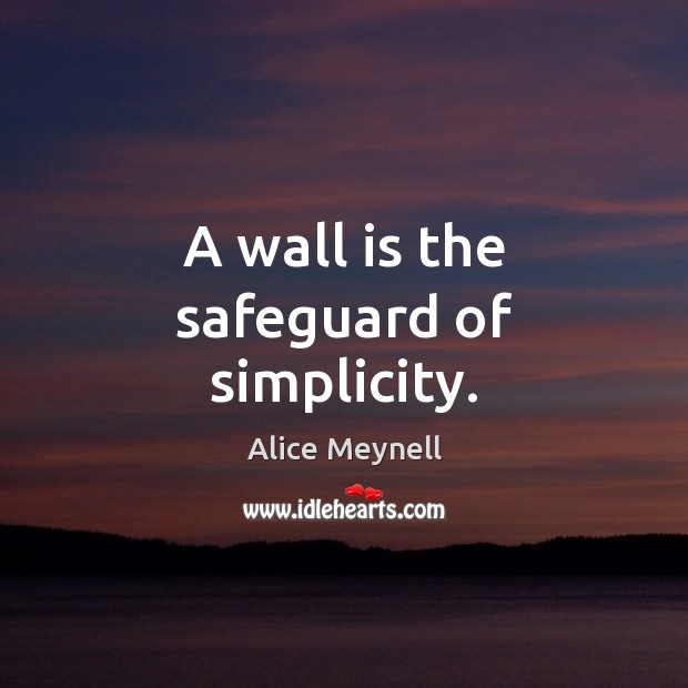 A wall is the safeguard of simplicity. Alice Meynell Picture Quote