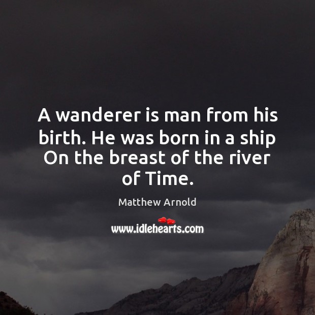 A wanderer is man from his birth. He was born in a Matthew Arnold Picture Quote