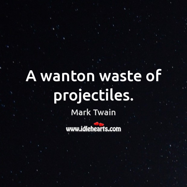 A wanton waste of projectiles. Mark Twain Picture Quote