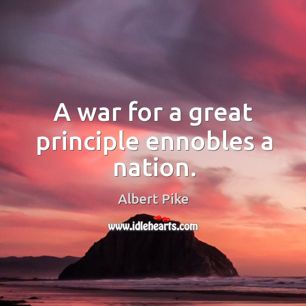 A war for a great principle ennobles a nation. Albert Pike Picture Quote