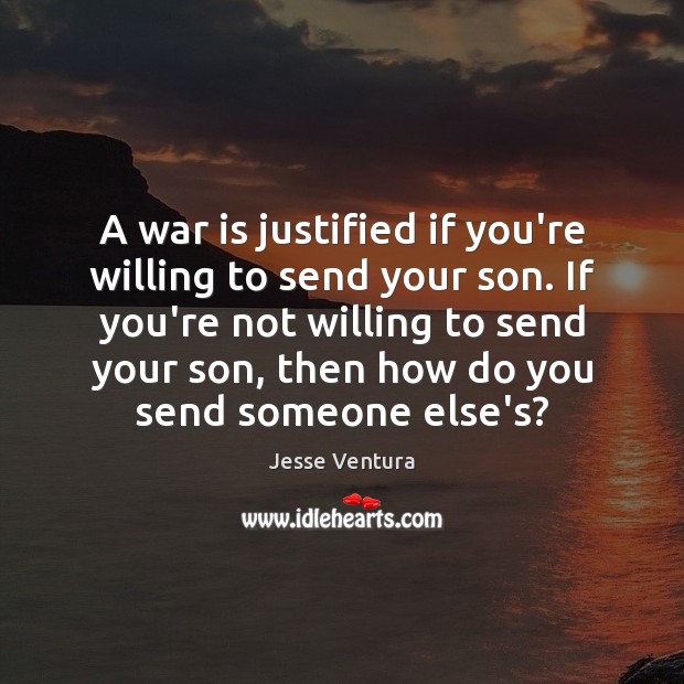 A war is justified if you’re willing to send your son. If Image