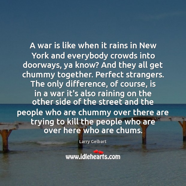 A war is like when it rains in New York and everybody Larry Gelbart Picture Quote