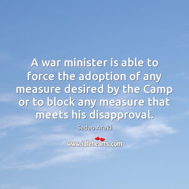 A war minister is able to force the adoption of any measure 