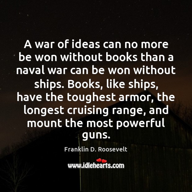 A war of ideas can no more be won without books than Franklin D. Roosevelt Picture Quote