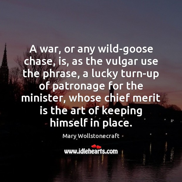 A war, or any wild-goose chase, is, as the vulgar use the Mary Wollstonecraft Picture Quote