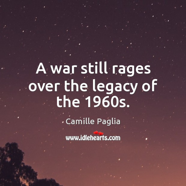 A war still rages over the legacy of the 1960s. Camille Paglia Picture Quote