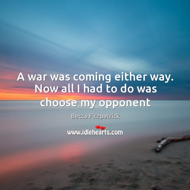 A war was coming either way. Now all I had to do was choose my opponent Becca Fitzpatrick Picture Quote