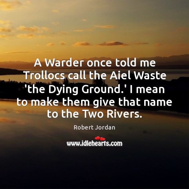 A Warder once told me Trollocs call the Aiel Waste ‘the Dying Robert Jordan Picture Quote