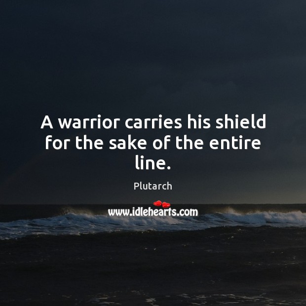 A warrior carries his shield for the sake of the entire line. Image