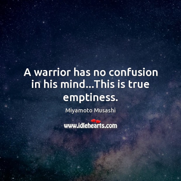 A warrior has no confusion in his mind…This is true emptiness. Miyamoto Musashi Picture Quote