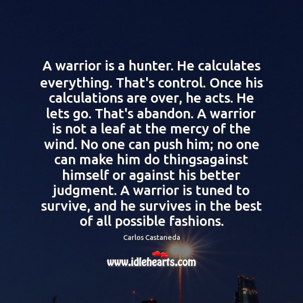 A warrior is a hunter. He calculates everything. That’s control. Once his Carlos Castaneda Picture Quote