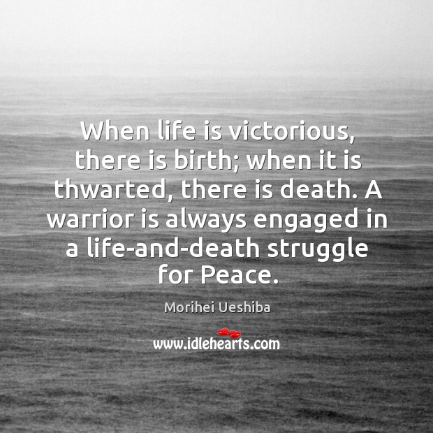 A warrior is always engaged in a life-and-death struggle for peace. Morihei Ueshiba Picture Quote