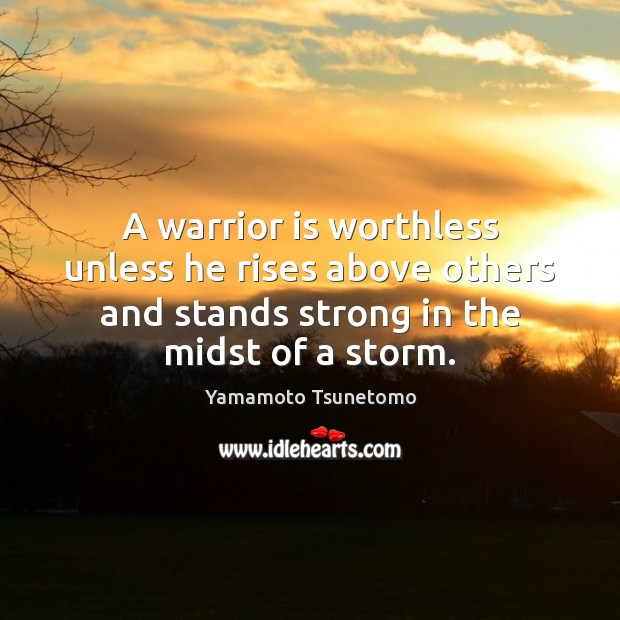 A warrior is worthless unless he rises above others and stands strong Yamamoto Tsunetomo Picture Quote
