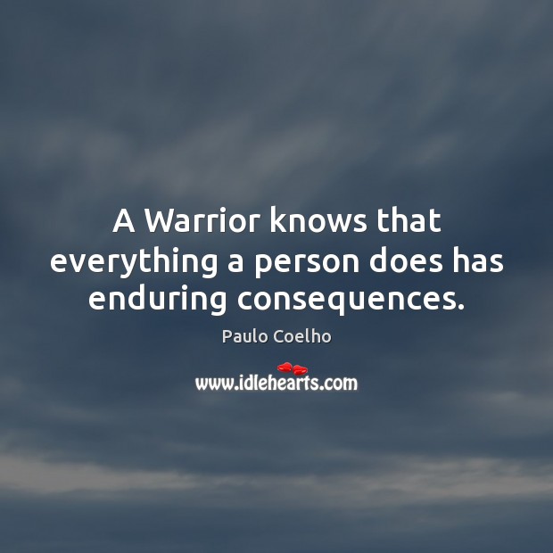 A Warrior knows that everything a person does has enduring consequences. Paulo Coelho Picture Quote