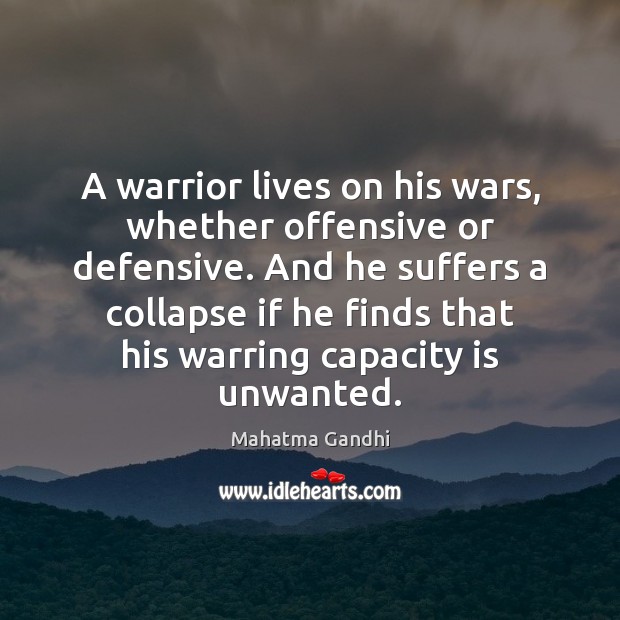 A warrior lives on his wars, whether offensive or defensive. And he 