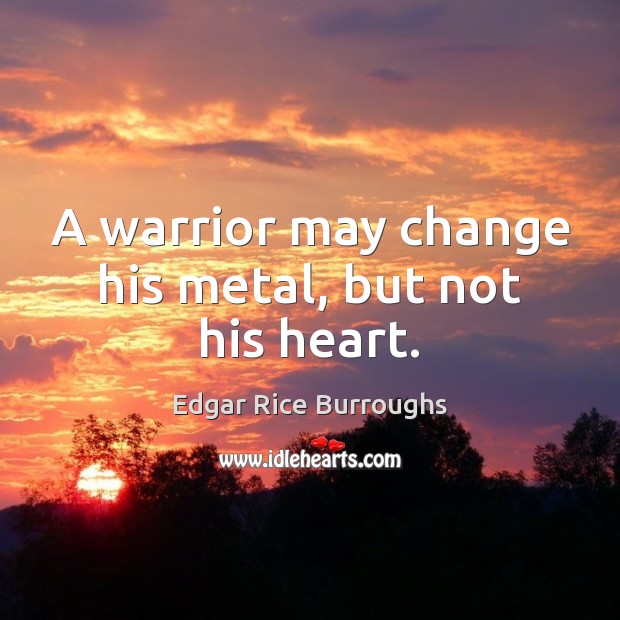A warrior may change his metal, but not his heart. Edgar Rice Burroughs Picture Quote