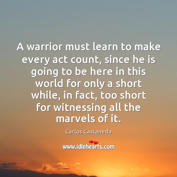 A warrior must learn to make every act count, since he is Carlos Castaneda Picture Quote