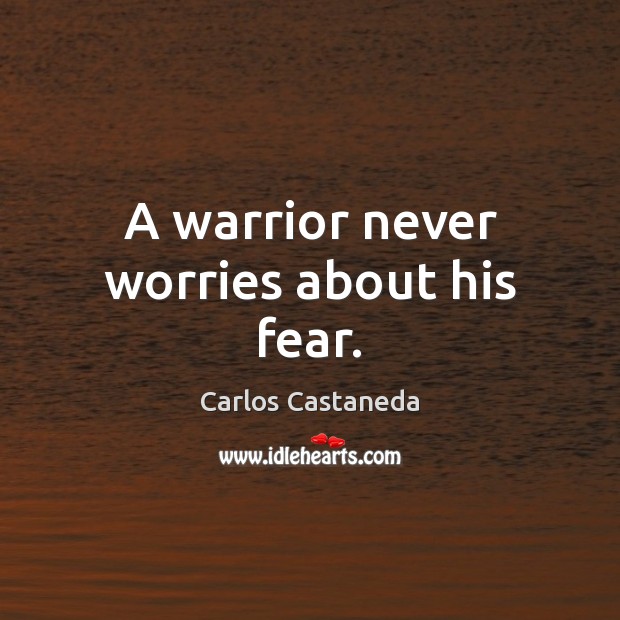 A warrior never worries about his fear. Carlos Castaneda Picture Quote