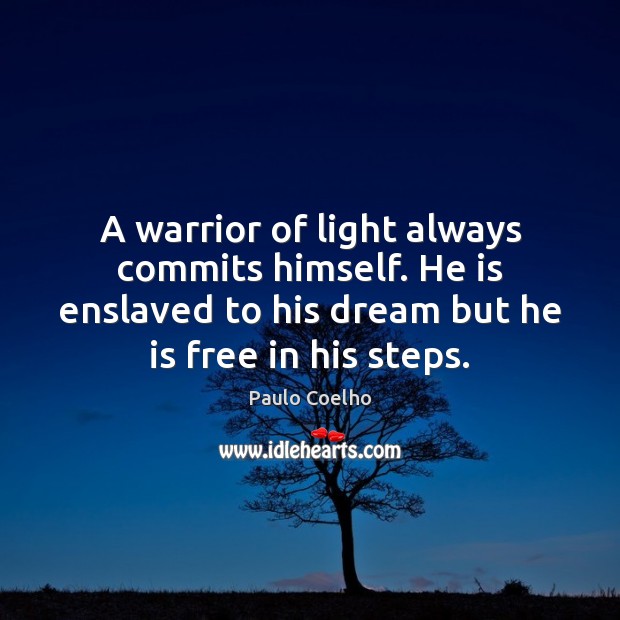 A warrior of light always commits himself. He is enslaved to his Paulo Coelho Picture Quote