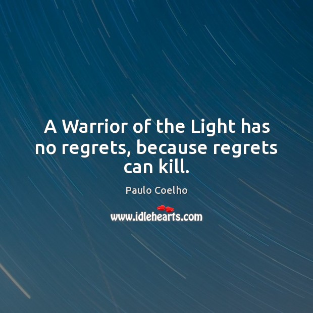 A Warrior of the Light has no regrets, because regrets can kill. Paulo Coelho Picture Quote