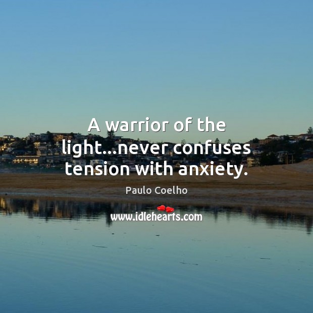 A warrior of the light…never confuses tension with anxiety. Paulo Coelho Picture Quote
