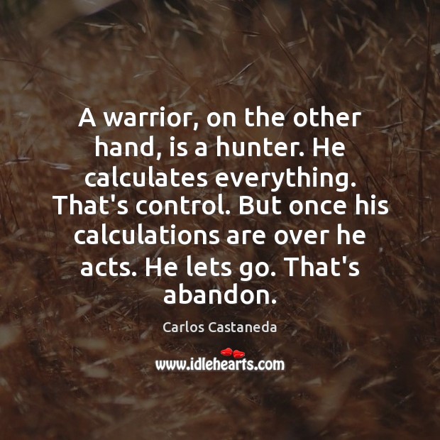 A warrior, on the other hand, is a hunter. He calculates everything. Carlos Castaneda Picture Quote