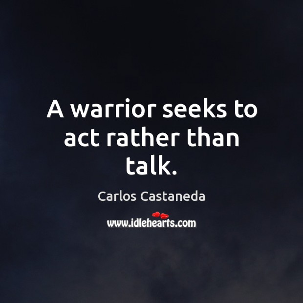 A warrior seeks to act rather than talk. Carlos Castaneda Picture Quote