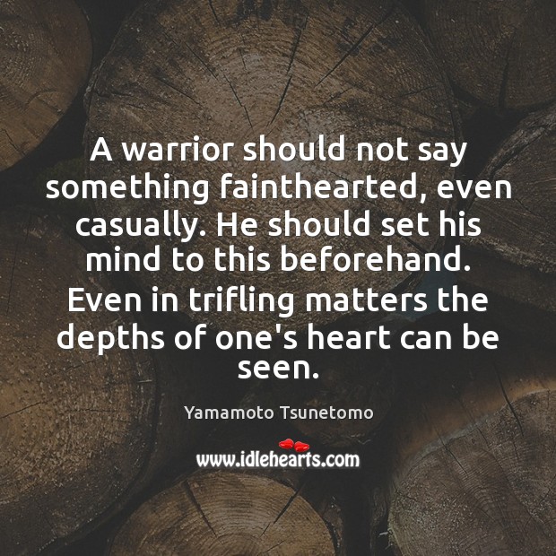 A warrior should not say something fainthearted, even casually. He should set Yamamoto Tsunetomo Picture Quote
