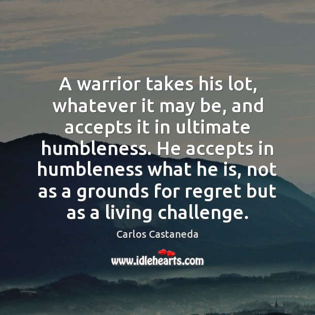 A warrior takes his lot, whatever it may be, and accepts it Carlos Castaneda Picture Quote