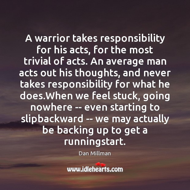 A warrior takes responsibility for his acts, for the most trivial of 