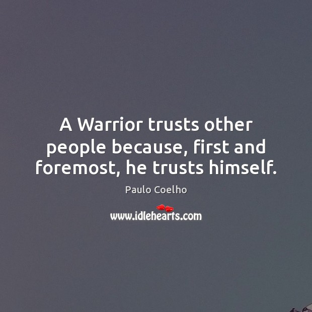 A Warrior trusts other people because, first and foremost, he trusts himself. Image