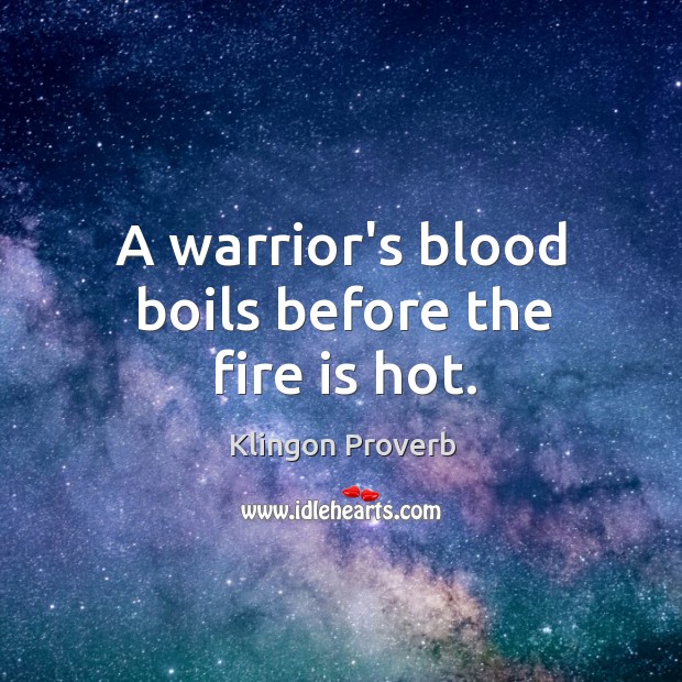 A warrior’s blood boils before the fire is hot. Image