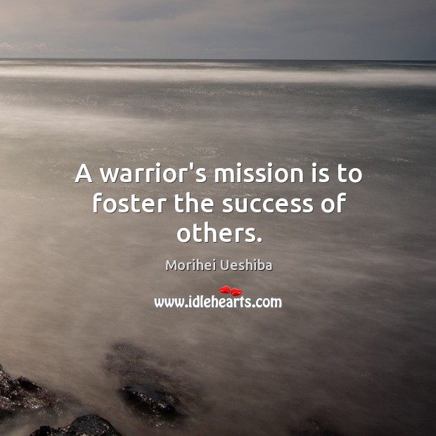 A warrior’s mission is to foster the success of others. Morihei Ueshiba Picture Quote