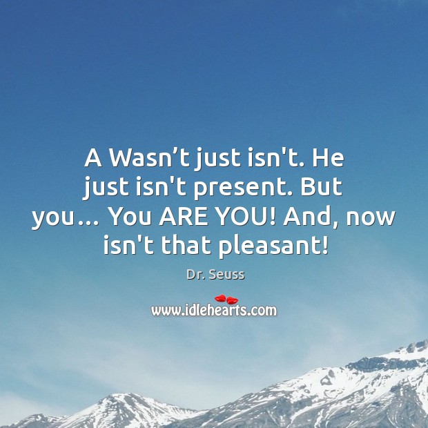 A Wasn’t just isn’t. He just isn’t present. But you… You Dr. Seuss Picture Quote