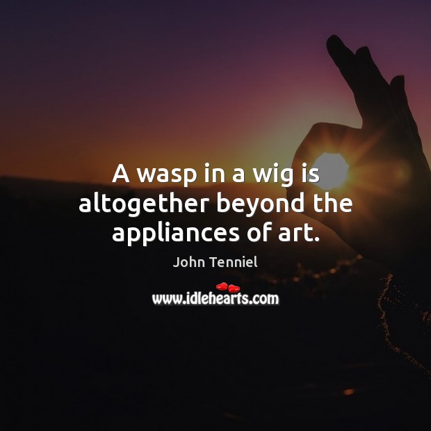 A wasp in a wig is altogether beyond the appliances of art. John Tenniel Picture Quote