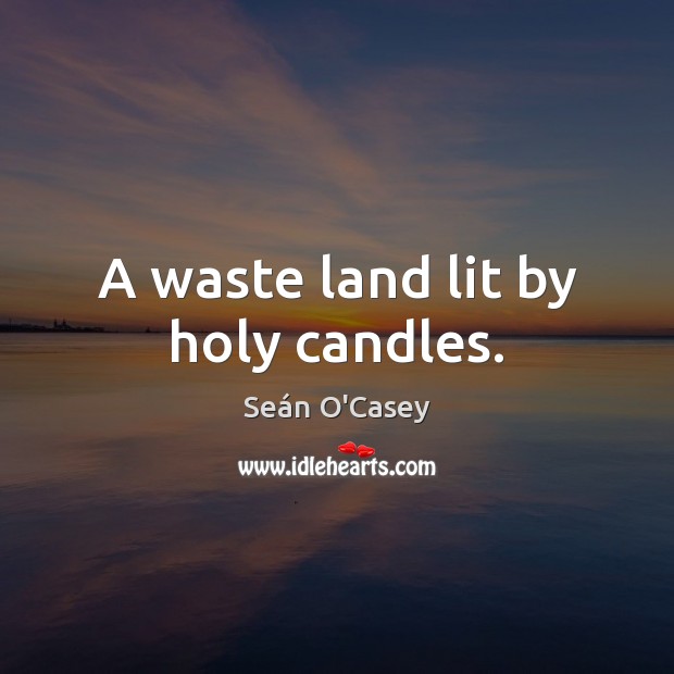 A waste land lit by holy candles. Seán O’Casey Picture Quote